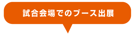 試合会場でのブース出展